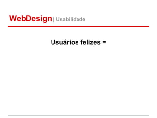 WebDesign | Usabilidade

            Usuários felizes =
 
