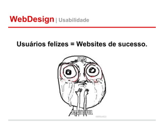 WebDesign | Usabilidade

 Usuários felizes = Websites de sucesso.
 