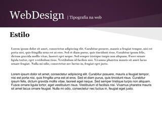WebDesign                                  | Tipografia na web



Estilo
Lorem ipsum dolor sit amet, consectetur adipiscing elit. Curabitur posuere, mauris a feugiat tempor, nisi est
porta nisi, quis fringilla urna est at eros. Sed et diam purus, quis tincidunt risus. Curabitur ipsum felis,
dictum gravida mollis vitae, laoreet eget neque. Sed semper tristique turpis non aliquam. Fusce ornare
ligula tortor, eget vestibulum risus. Vestibulum id facilisis nisi. Vivamus pharetra mauris sit amet lacus
ornare feugiat. Nulla mi odio, consectetur nec luctus in, feugiat eget justo.


Lorem ipsum dolor sit amet, consectetur adipiscing elit. Curabitur posuere, mauris a feugiat tempor,
nisi est porta nisi, quis fringilla urna est at eros. Sed et diam purus, quis tincidunt risus. Curabitur
ipsum felis, dictum gravida mollis vitae, laoreet eget neque. Sed semper tristique turpis non aliquam.
Fusce ornare ligula tortor, eget vestibulum risus. Vestibulum id facilisis nisi. Vivamus pharetra mauris
sit amet lacus ornare feugiat. Nulla mi odio, consectetur nec luctus in, feugiat eget justo.
 