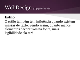 WebDesign         | Tipografia na web



Estilo
O estilo também tem influência quando existem
massas de texto. Sendo assim, quanto menos
elementos decorativos na fonte, mais
legibilidade ela terá.
 