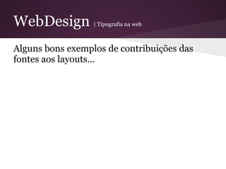 WebDesign         | Tipografia na web



Alguns bons exemplos de contribuições das
fontes aos layouts...
 