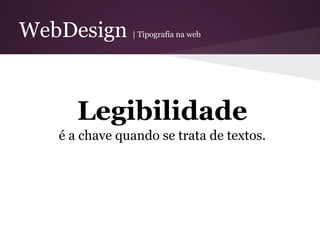 WebDesign      | Tipografia na web




      Legibilidade
   é a chave quando se trata de textos.
 