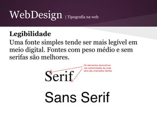 WebDesign         | Tipografia na web



Legibilidade
Uma fonte simples tende ser mais legível em
meio digital. Fontes com peso médio e sem
serifas são melhores.
 