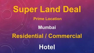 Super Land Deal
Prime Location
Mumbai
Residential / Commercial
Hotel
 