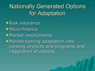 Nationally Generated Options for Adaptation Risk insurance Micro-finance Market mechanisms Mainstreaming adaptation into existing projects and programs and integration of options 