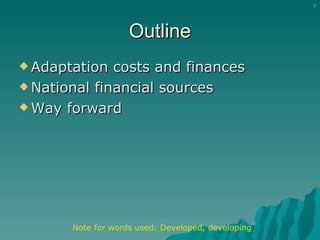 Outline Adaptation costs and finances National financial sources Way forward Note for words used: Developed, developing 