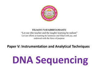 TEJASVI NAVADHITAMASTU
“Let our (the teacher and the taught) learning be radiant”
Let our efforts at learning be luminous and filled with joy, and
endowed with the force of purpose
Paper V: Instrumentation and Analytical Techniques
DNA Sequencing
 