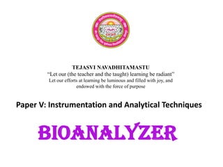 TEJASVI NAVADHITAMASTU
“Let our (the teacher and the taught) learning be radiant”
Let our efforts at learning be luminous and filled with joy, and
endowed with the force of purpose
Paper V: Instrumentation and Analytical Techniques
Bioanalyzer
 