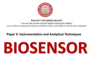 TEJASVI NAVADHITAMASTU
“Let our (the teacher and the taught) learning be radiant”
Let our efforts at learning be luminous and filled with joy, and endowed with the force of purpose
Paper V: Instrumentation and Analytical Techniques
BIOSENSOR
 