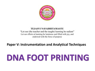 TEJASVI NAVADHITAMASTU
“Let our (the teacher and the taught) learning be radiant”
Let our efforts at learning be luminous and filled with joy, and
endowed with the force of purpose
Paper V: Instrumentation and Analytical Techniques
DNA FOOT PRINTING
 