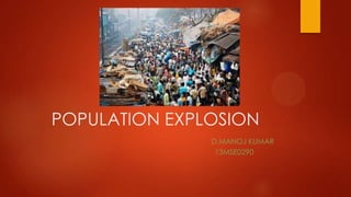 POPULATION EXPLOSION
D.MANOJ KUMAR
13MSE0290

 