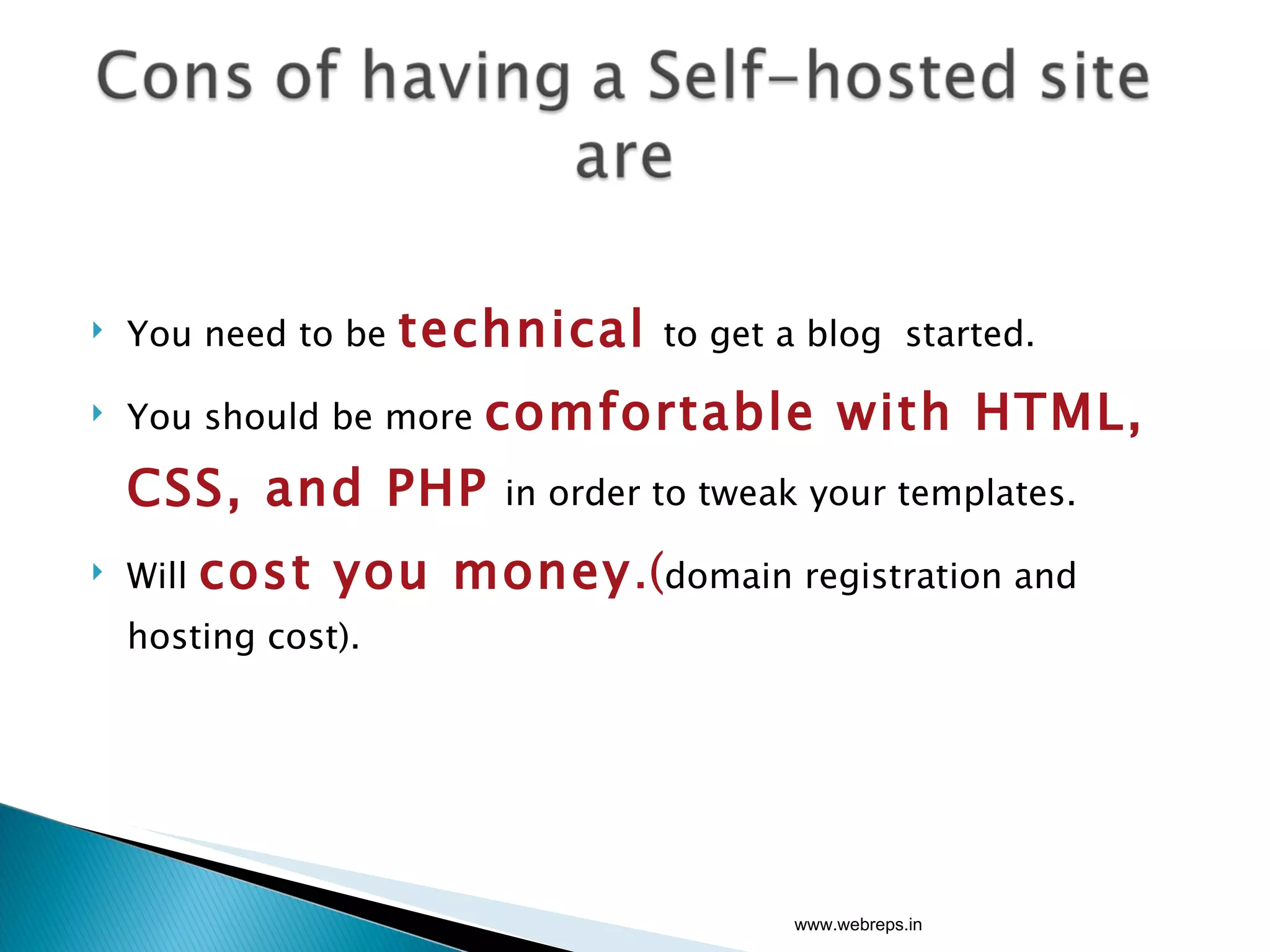 You need to be  technical   to get a blog  started. You should be more  comfortable with HTML, CSS, and PHP   in order to tweak your templates. Will  cost you money .( domain registration and hosting cost). www.webreps.in 