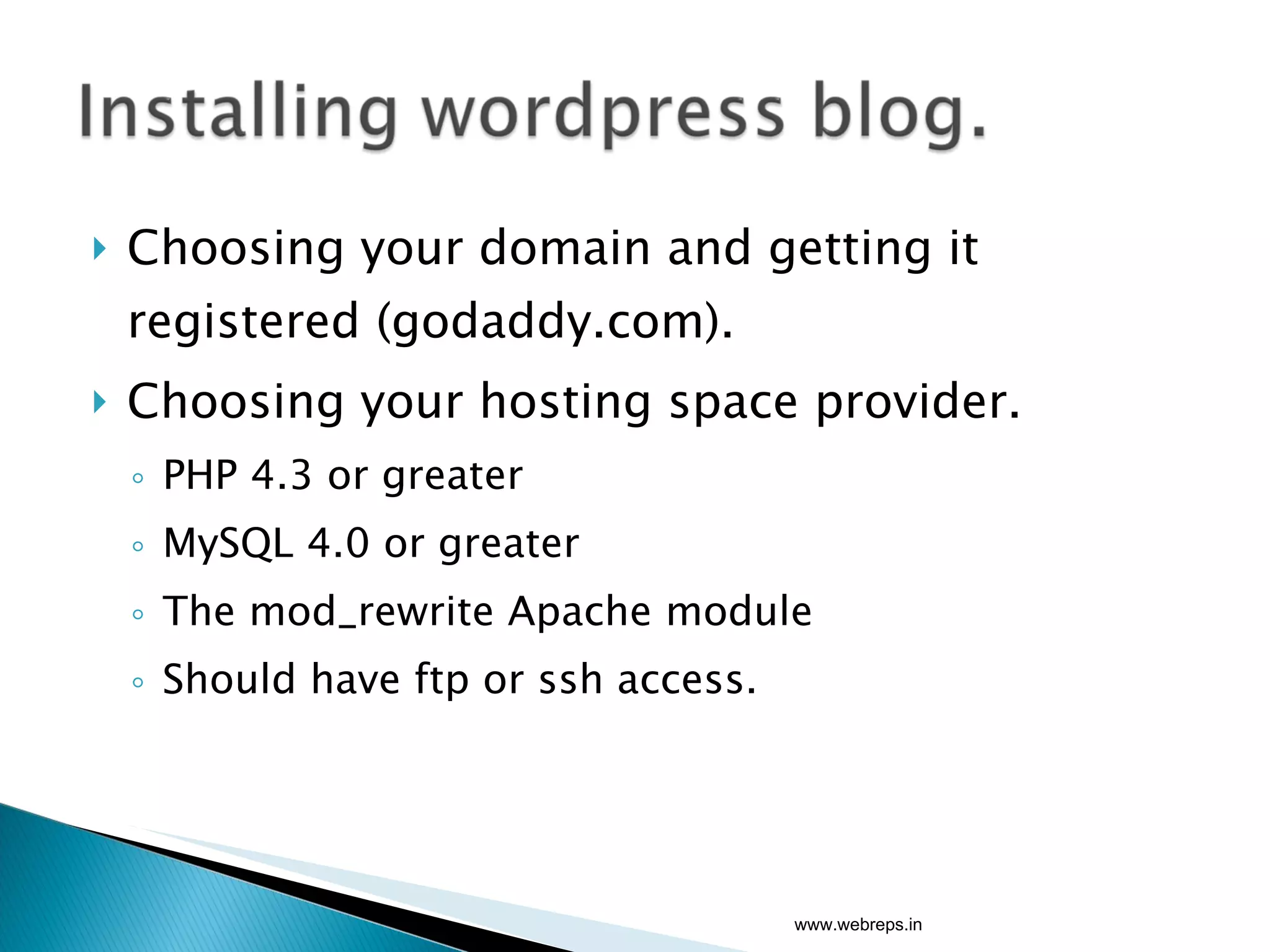 Choosing your domain and getting it registered (godaddy.com). Choosing your hosting space provider. PHP 4.3 or greater MySQL 4.0 or greater The mod_rewrite Apache module Should have ftp or ssh access. www.webreps.in 
