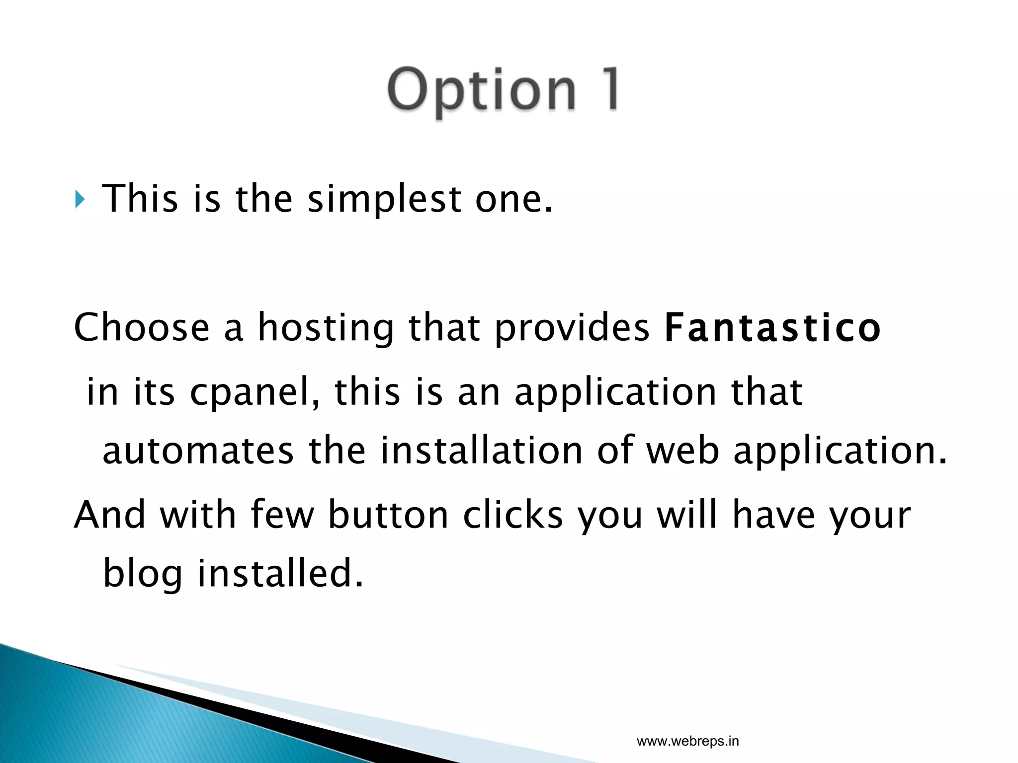 This is the simplest one. Choose a hosting that provides  Fantastico in its cpanel, this is an application that  automates the installation of web application. And with few button clicks you will have your blog installed. www.webreps.in 