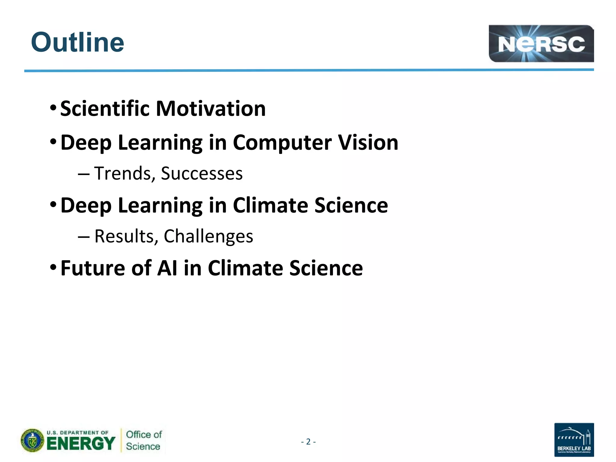 Outline
•Scientific Motivation
•Deep Learning in Computer Vision
– Trends, Successes
•Deep Learning in Climate Science
– Results, Challenges
•Future of AI in Climate Science
- 2 -
 