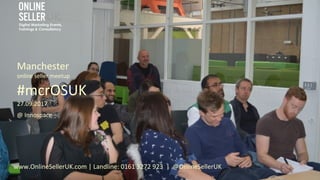 Manchester
online seller meetup
#mcrOSUK
27.09.2017
@ Innospace
www.OnlineSellerUK.com | Landline: 0161 3272 923 | @Online...