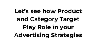 Let’s see how Product
and Category Target
Play Role in your
Advertising Strategies
 