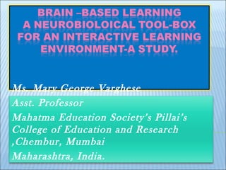 Ms. Mary George Varghese
Asst. Professor
Mahatma Education Society’s Pillai’s
College of Education and Research
,Chembur, Mumbai
Maharashtra, India.
 