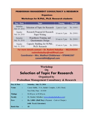 Workshop
On
Selection of Topic For Research
Organised by
Prabodhan Management Consultancy & Research
Day & Date : Saturday, July 23, 2016
Venue : Career Sidhhi, 31/A, Indulal Complex, L.B.S. Road,
Navi Peth, Pune - 411030
Timings : 02.00 p.m. to 05.00 p.m.
Faculty : Dr. Rashmi Hebalkar (www.drrashmihebalkar.com)
Fees : Rs. 1,000/- (Half Day) (Payment - Cash or Cheque.)
(with Tea & Literature)
Batch Size : 10
 