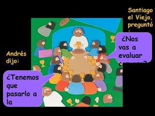 Andrés
dijo:
¿Tenemos
que
pasarlo a
la
carpeta?
Santiago
el Viejo,
preguntó
:
¿Nos
vas a
evaluar
con eso?
 
