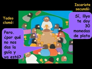 Tadeo
clamó:
Pero.
¿por qué
no nos
das la
guía y
ya está?
Iscariote
secundó:
Sí, ¡¡¡yo
te doy
30
monedas
de plata
por ella!!
 