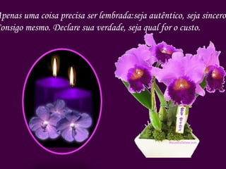 Apenas uma coisa precisa ser lembrada:seja autêntico, seja sincero Consigo mesmo. Declare sua verdade, seja qual for o custo. 