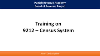 Punjab Revenue Academy
Board of Revenue Punjab
9212 – Census System
Training on
9212 – Census System
 