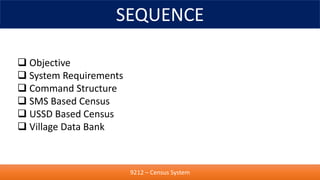 SEQUENCE
9212 – Census System
 Objective
 System Requirements
 Command Structure
 SMS Based Census
 USSD Based Census...