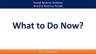 Punjab Revenue Academy
Board of Revenue Punjab
What to Do Now?
9212 – Census System
 