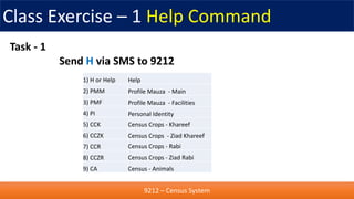 Class Exercise – 1 Help Command
9212 – Census System
Task - 1
Send H via SMS to 9212
1) H or Help
2) PMM
3) PMF
4) PI
5) C...