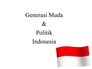 Generasi Muda
&
Politik
Indonesia
 