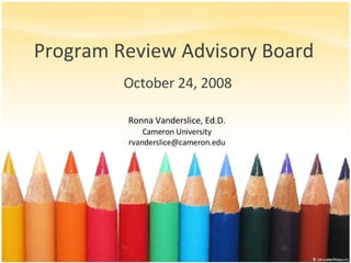 Program Review Advisory Board October 24, 2008 Ronna Vanderslice, Ed.D. Cameron University [email_address] 