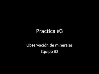 Practica #3
Observación de minerales
Equipo #2
 