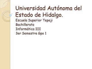 Universidad Autónoma del
Estado de Hidalgo.
Escuela Superior Tepeji
Bachillerato
Informática III
3er Semestre Gpo 1
 