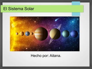 El Sistema Solar
Hecho por: Aitana.
 
