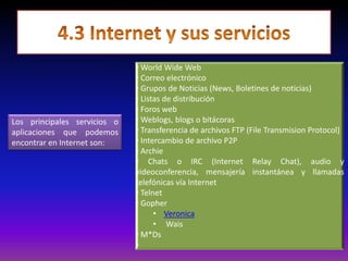 4.3 Internet y sus servicios Los principales servicios o aplicaciones que podemos encontrar en Internet son: Los principales servicios o aplicaciones que podemos encontrar en Internet son: 