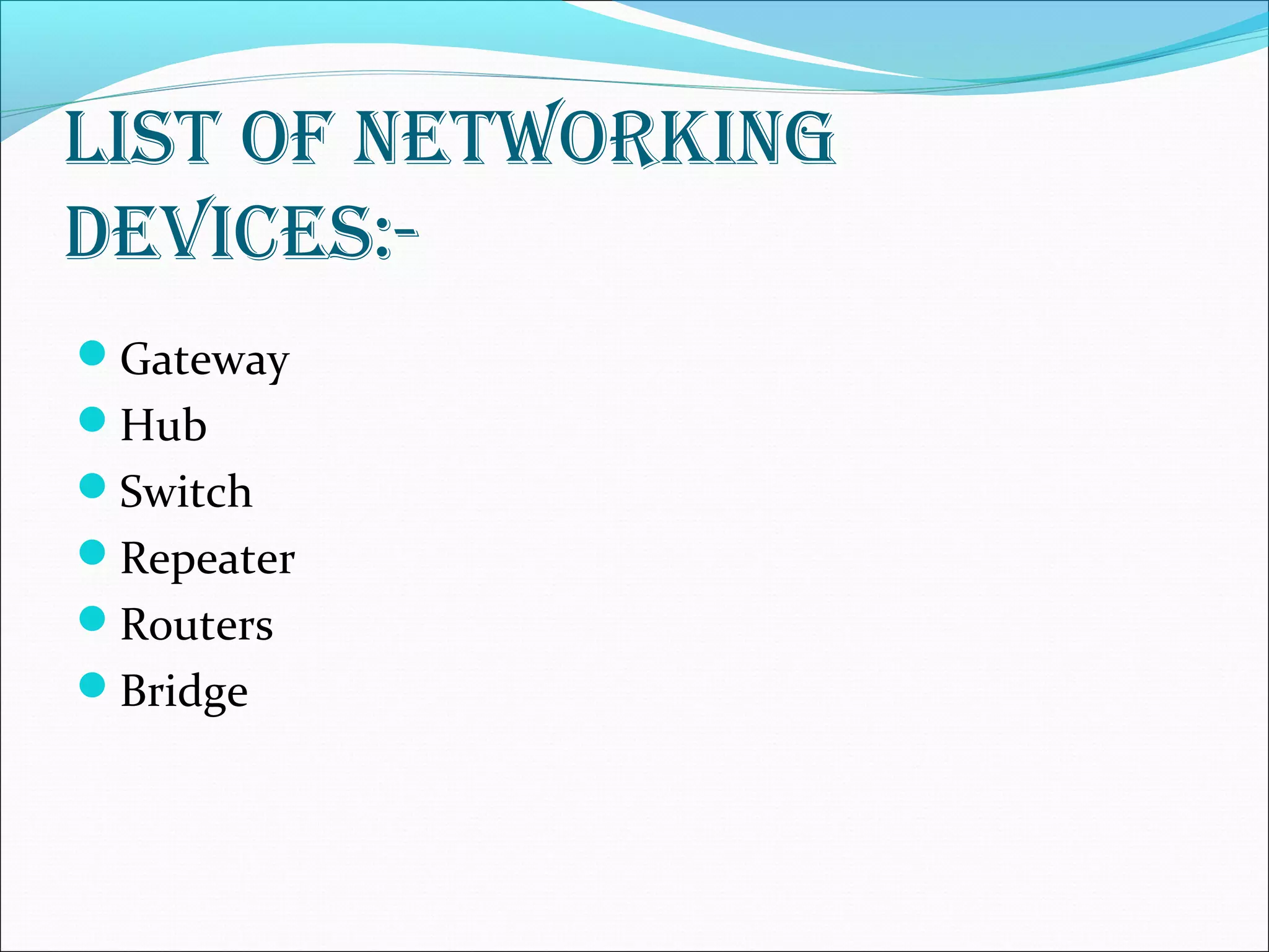 list of networking
deviCes:-
Gateway
Hub
Switch
Repeater
Routers
Bridge
 