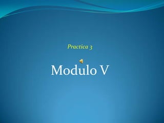 Practica 3



Modulo V
 
