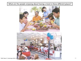 What are the people enjoying about having a meal in these different places?
FIRST Book 5. Cambridge ESOL (2008) 12
 