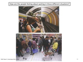 How are the people feeling about waiting in these different situations?
FIRST Book 5. Cambridge ESOL (2008) 16
 