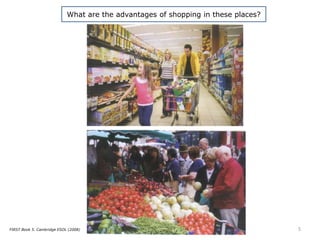 What are the advantages of shopping in these places?
5FIRST Book 5. Cambridge ESOL (2008)
 