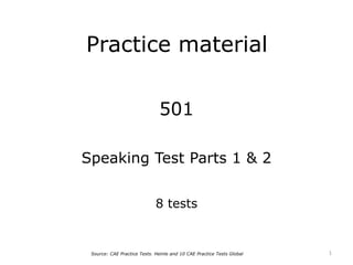 Practice material
501
Speaking Test Parts 1 & 2
8 tests
1Source: CAE Practice Tests. Heinle and 10 CAE Practice Tests Global
 