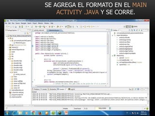 SE AGREGA EL FORMATO EN EL MAIN
ACTIVITY .JAVA Y SE CORRE.
 