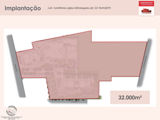 Implantação

LUX Corretora Lopes Informaçoes cel. (11)-964428071

32.000m²

 