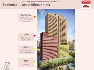 LUX Corretora Lopes Informaçoes cel. (11)-964428071

Fachada, Usos e Diferenciais
Residencial
157 unidades

53 – 55 – 75 – 76
78,5 – 93m²

Hotel
209 unidades
26,5 – 53m²

Office
100 unidades
39,5 – 43 – 44m²

Mall
16 lojas

 
