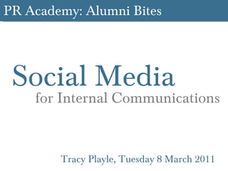 PR Academy: Alumni Bites Social Media  Tracy Playle, Tuesday 8 March 2011 for Internal Communications 