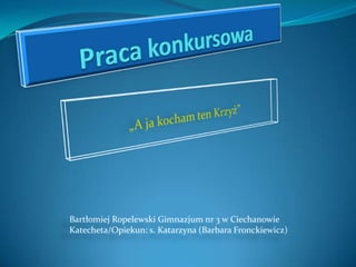 Bartłomiej Ropelewski Gimnazjum nr 3 w Ciechanowie
Katecheta/Opiekun: s. Katarzyna (Barbara Fronckiewicz)

 