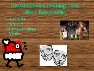 Theatre stories morning „Teoś i Boże Narodzenie”   4.12.2011 1.30 p.m. Bemowo Culture Centre 