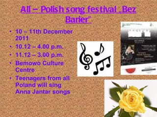 All – Polish song festival „Bez Barier” 10 – 11th December 2011 10.12 – 4.00 p.m.  11.12 – 3.00 p.m. Bemowo Culture Centre  Teenagers from all Poland will sing Anna Jantar songs 