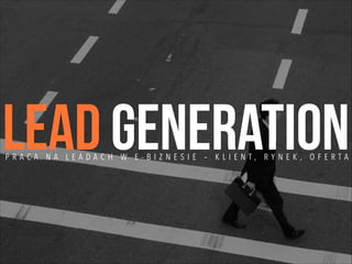 lead generation
PRACA NA LEADACH W E-BIZNESIE – KLIENT, RYNEK, OFERTA

 